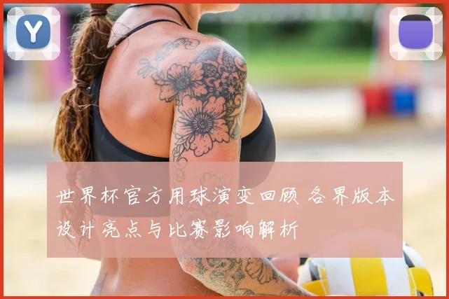 世界杯官方用球演变回顾 各界版本设计亮点与比赛影响解析