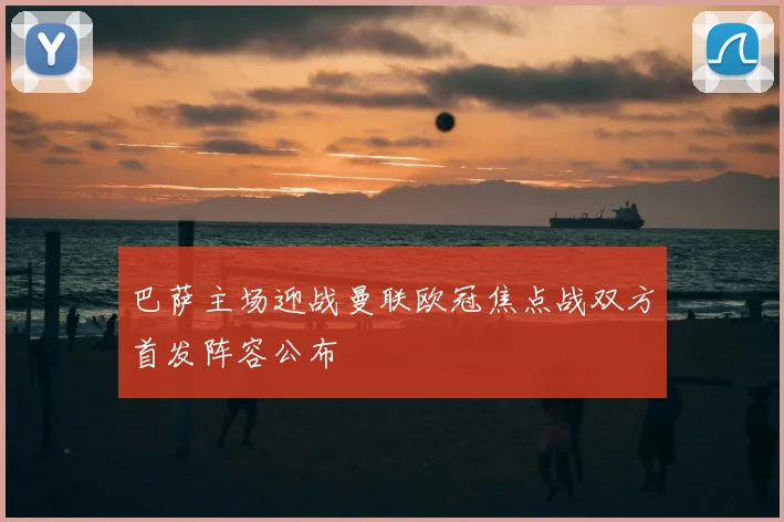 巴萨主场迎战曼联欧冠焦点战双方首发阵容公布