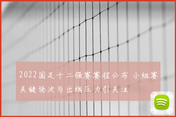2022国足十二强赛赛程公布 小组赛关键场次与出线压力引关注