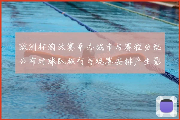 欧洲杯淘汰赛举办城市与赛程分配公布对球队旅行与观赛安排产生影响