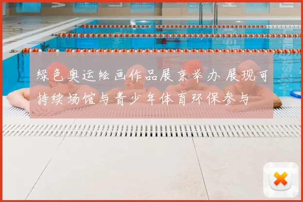 绿色奥运绘画作品展京举办 展现可持续场馆与青少年体育环保参与