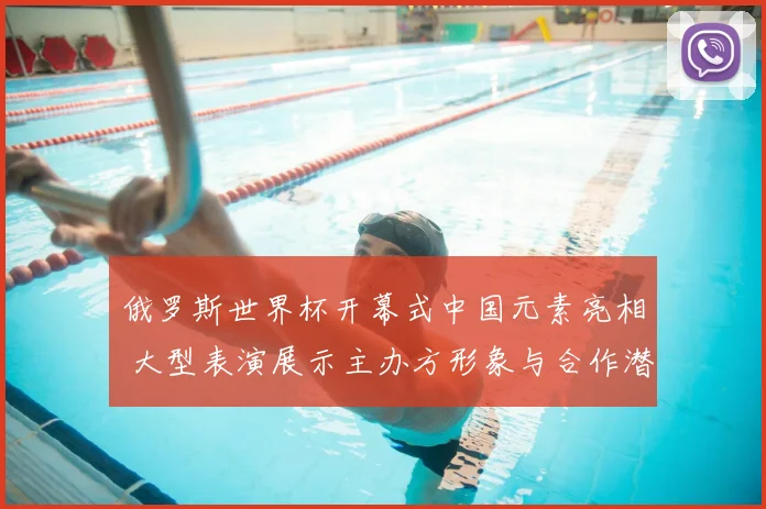 俄罗斯世界杯开幕式中国元素亮相 大型表演展示主办方形象与合作潜力