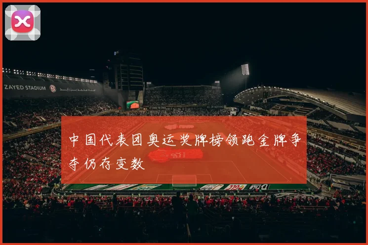 中国代表团奥运奖牌榜领跑金牌争夺仍存变数