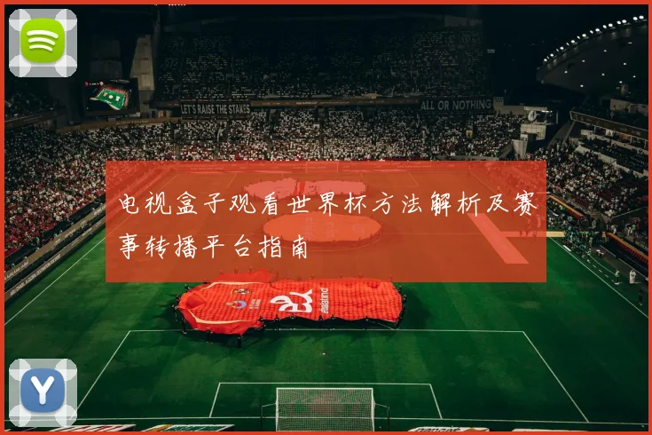 电视盒子观看世界杯方法解析及赛事转播平台指南