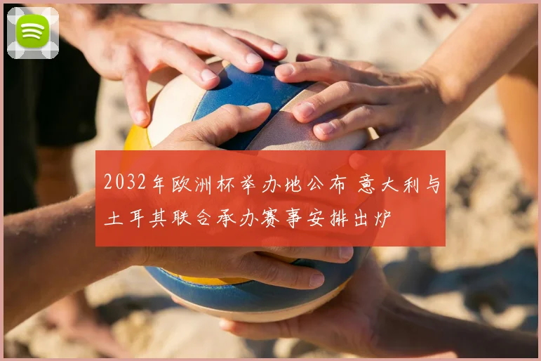 2032年欧洲杯举办地公布 意大利与土耳其联合承办赛事安排出炉
