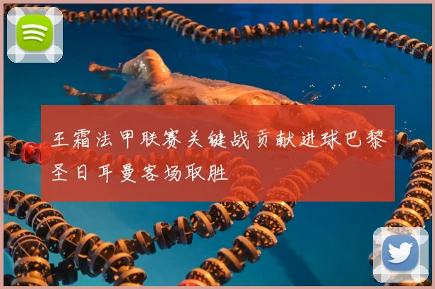 王霜法甲联赛关键战贡献进球巴黎圣日耳曼客场取胜