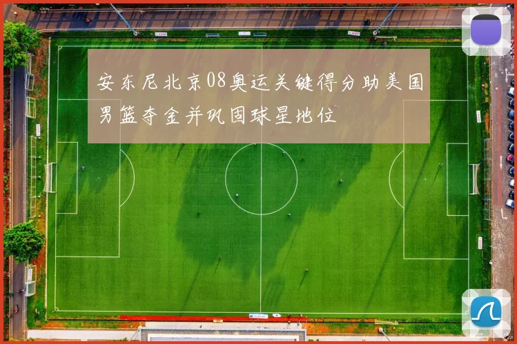 安东尼北京08奥运关键得分助美国男篮夺金并巩固球星地位